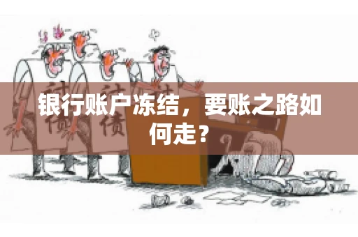 银行账户冻结,要账之路如何走? 银行账户冻结,要账之路如何走?
