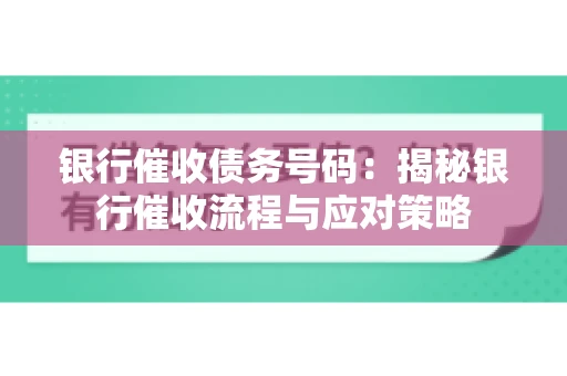 银行催收债务号码：揭秘银行催收流程与应对策略