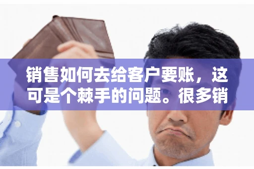 销售如何去给客户要账，这可是个棘手的问题。很多销售人员都遇到过客户拖欠账款的情况，让人头疼不已。今天，我就来和大家聊聊这个话题，分享一些实际操作中的经验和技巧。