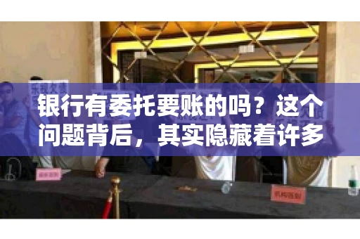 银行有委托要账的吗？这个问题背后，其实隐藏着许多企业和个人对于银行服务的好奇与疑惑。今天，我们就来聊聊这个话题，看看银行是否提供委托要账服务，以及这项服务是如何运作的。