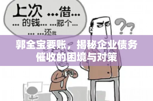 郭全宝要账，揭秘企业债务催收的困境与对策
