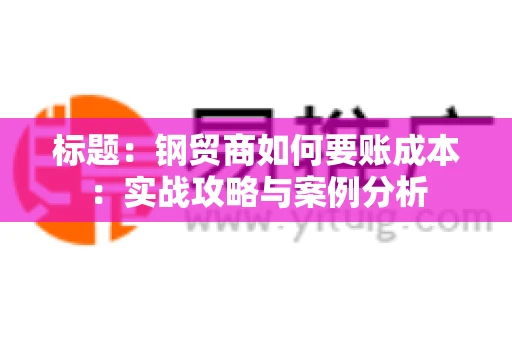标题：钢贸商如何要账成本：实战攻略与案例分析