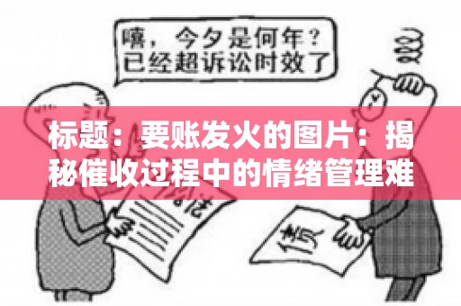 标题：要账发火的图片：揭秘催收过程中的情绪管理难题