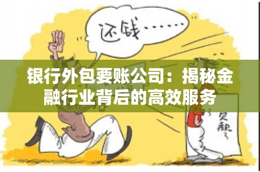 银行外包要账公司：揭秘金融行业背后的高效服务