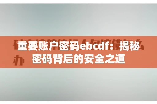 重要账户密码ebcdf：揭秘密码背后的安全之道