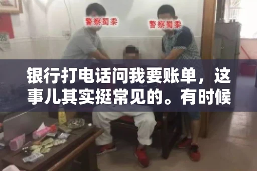 银行打电话问我要账单，这事儿其实挺常见的。有时候，接到银行的电话，一开口就是询问账单，心里难免会有些疑惑。今天，我就来和大家聊聊这个话题，希望能帮到那些和我一样，接到银行电话询问账单的朋友们。
