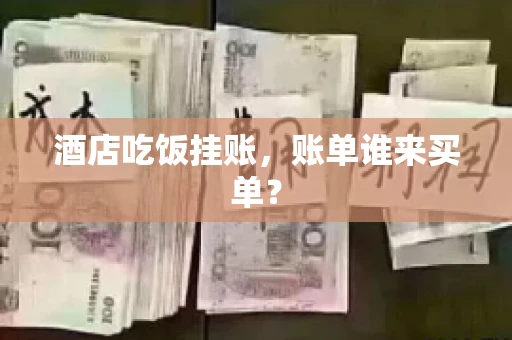 酒店吃饭挂账，账单谁来买单？
