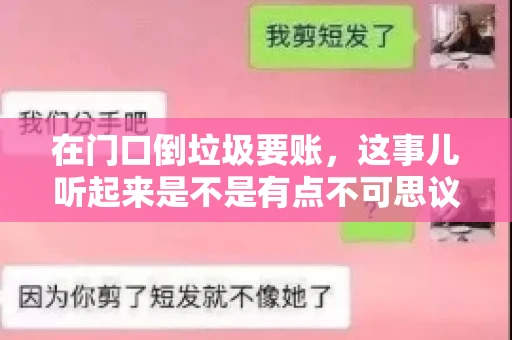 在门口倒垃圾要账，这事儿听起来是不是有点不可思议？但事实上，这确实是一些小区居民生活中可能遇到的问题。今天，我们就来聊聊这个话题，看看这背后到底隐藏着哪些问题，以及我们该如何应对。