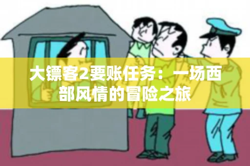大镖客2要账任务：一场西部风情的冒险之旅