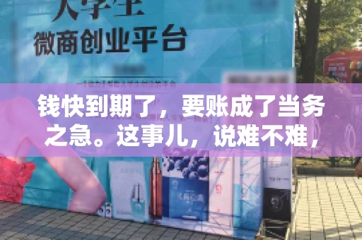 钱快到期了，要账成了当务之急。这事儿，说难不难，说简单也不简单。今天咱们就来聊聊，钱快到期了，怎么才能顺利要回账。