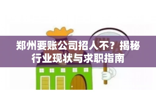 郑州要账公司招人不？揭秘行业现状与求职指南