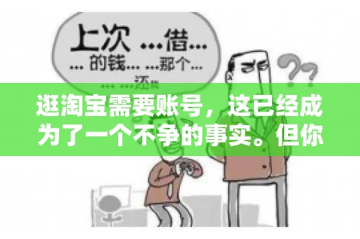 逛淘宝需要账号，这已经成为了一个不争的事实。但你知道吗，这个看似简单的账号背后，其实隐藏着许多有趣的故事和实用的知识。今天，就让我带你一起探索逛淘宝需要账号的奥秘吧。