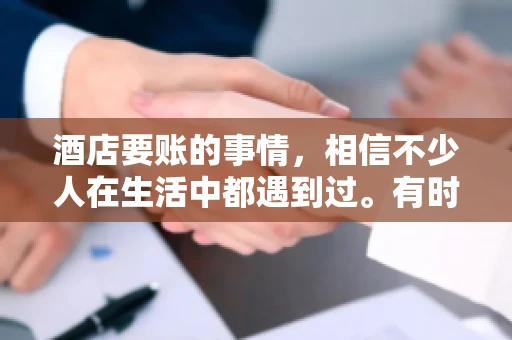 酒店要账的事情，相信不少人在生活中都遇到过。有时候，我们可能因为疏忽或者特殊情况，导致在酒店消费后忘记结账，或者酒店方面在要账时出现了一些误会。今天，我就来和大家聊聊关于酒店要账的那些事儿。