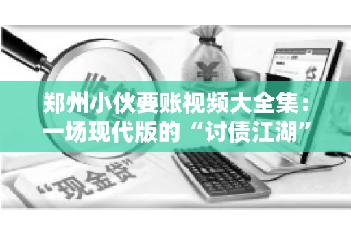 郑州小伙要账视频大全集：一场现代版的“讨债江湖”