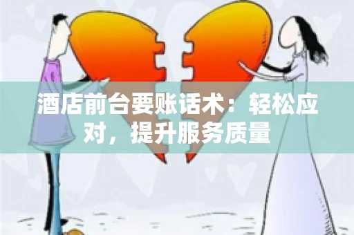 酒店前台要账话术：轻松应对，提升服务质量