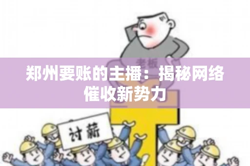 郑州要账的主播：揭秘网络催收新势力