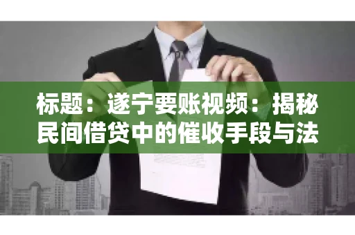 标题：遂宁要账视频：揭秘民间借贷中的催收手段与法律边界