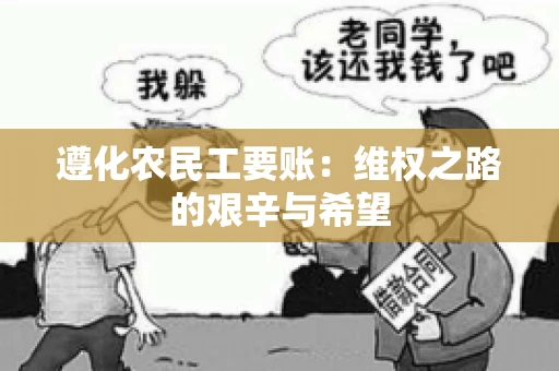 遵化农民工要账:维权之路的艰辛与希望 遵化农民工要账:维权之路的艰辛与希望