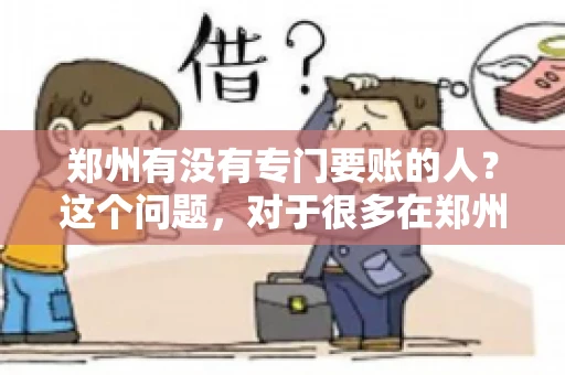 郑州有没有专门要账的人？这个问题，对于很多在郑州做生意的人来说，可能是一个常见的困扰。毕竟，应收账款的管理对于企业的运营至关重要。那么，郑州有没有专门要账的人呢？且听我慢慢道来。
