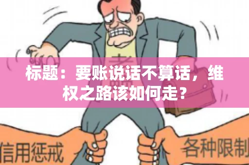 标题：要账说话不算话，维权之路该如何走？
