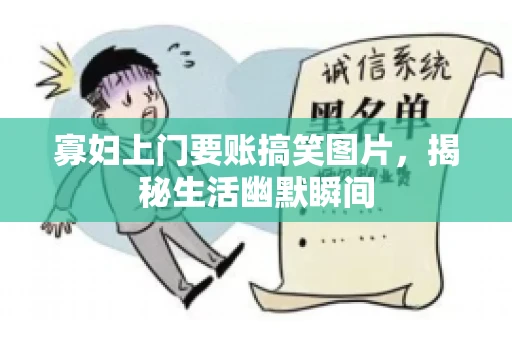 寡妇上门要账搞笑图片，揭秘生活幽默瞬间