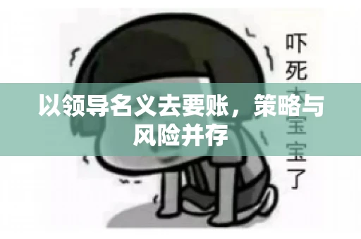 以领导名义去要账，策略与风险并存