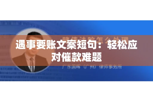 遇事要账文案短句:轻松应对催款难题 遇事要账文案短句:轻松应对催款难题