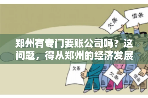 郑州有专门要账公司吗？这问题，得从郑州的经济发展和市场需求说起。
