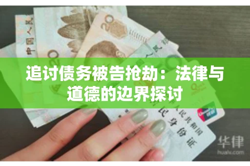 追讨债务被告抢劫：法律与道德的边界探讨