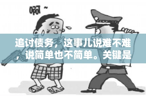追讨债务，这事儿说难不难，说简单也不简单。关键是要掌握一些门道，才能让整个追讨过程既高效又合法。今天，咱们就来聊聊追讨债务时需要注意的那些事儿。