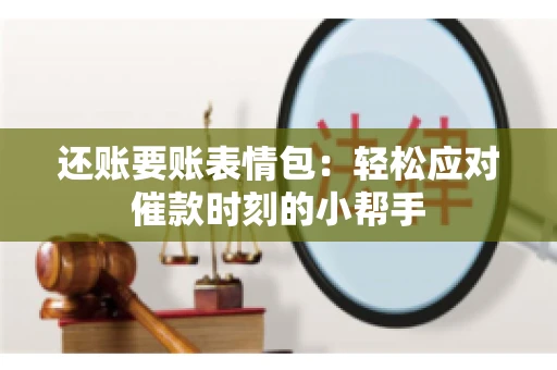 还账要账表情包：轻松应对催款时刻的小帮手