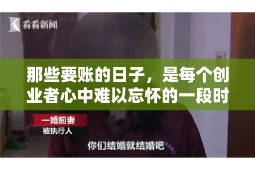 那些要账的日子，是每个创业者心中难以忘怀的一段时光。那时，我们奔波在各个角落，只为追回那一份份应收账款。今天，就让我来和大家聊聊那些要账的日子，分享一些亲身经历和感悟。