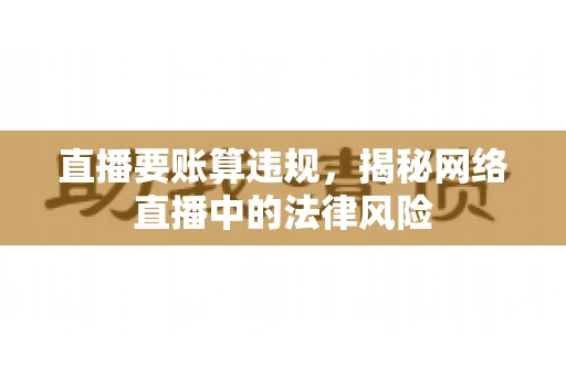 直播要账算违规，揭秘网络直播中的法律风险