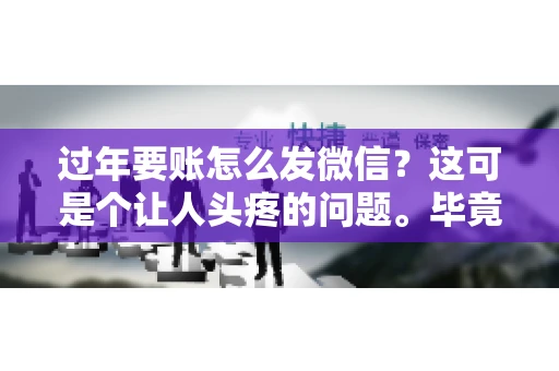 过年要账怎么发微信？这可是个让人头疼的问题。毕竟，过年期间大家都忙着团圆，谁也不想在这个时候谈钱。但是，该要的钱还是要要的。今天，我就来和大家聊聊，过年要账怎么发微信，希望能帮到大家。