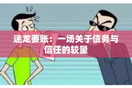 迷龙要账：一场关于债务与信任的较量