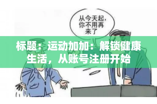 标题：运动加加：解锁健康生活，从账号注册开始