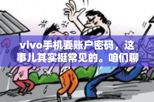 vivo手机要账户密码，这事儿其实挺常见的。咱们聊聊这背后的原因，还有怎么解决吧。