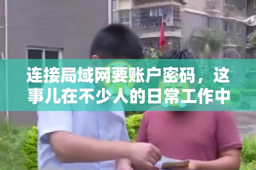 连接局域网要账户密码，这事儿在不少人的日常工作中都遇到过。今天，咱们就来聊聊这个话题，看看为什么连接局域网需要账户密码，以及如何正确处理这种情况。