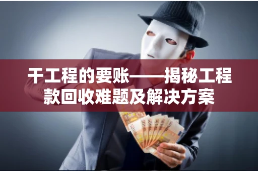干工程的要账——揭秘工程款回收难题及解决方案