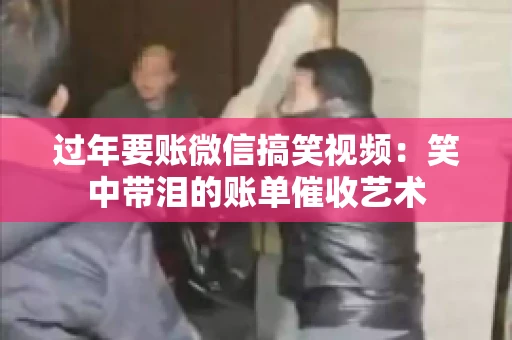 过年要账微信搞笑视频：笑中带泪的账单催收艺术