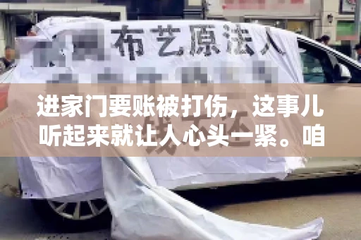 进家门要账被打伤，这事儿听起来就让人心头一紧。咱们得聊聊这个话题，毕竟涉及到人身安全和合法权益，可不是闹着玩的。话说回来，这事儿在现实生活中并不少见，今天咱们就来聊聊这个敏感又现实的问题。