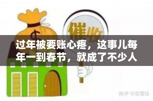 过年被要账心疼，这事儿每年一到春节，就成了不少人的心头病。咱们聊聊这事儿，看看怎么才能让过年的心情不那么沉重。
