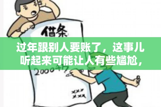 过年跟别人要账了，这事儿听起来可能让人有些尴尬，但现实生活中确实不少见。今天，咱们就来聊聊这个话题，看看过年期间要账的那些事儿。