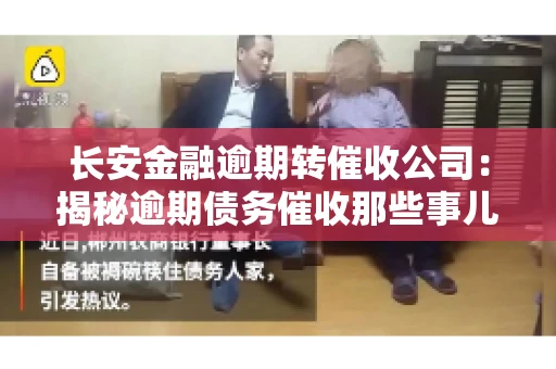 长安金融逾期转催收公司：揭秘逾期债务催收那些事儿