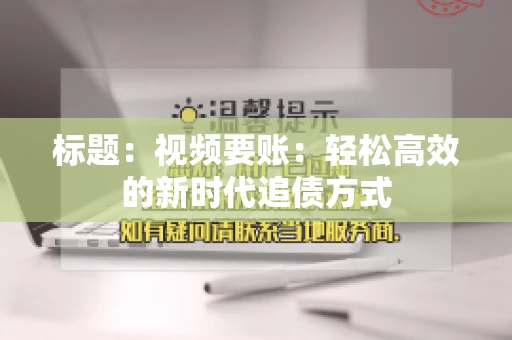 标题：视频要账：轻松高效的新时代追债方式