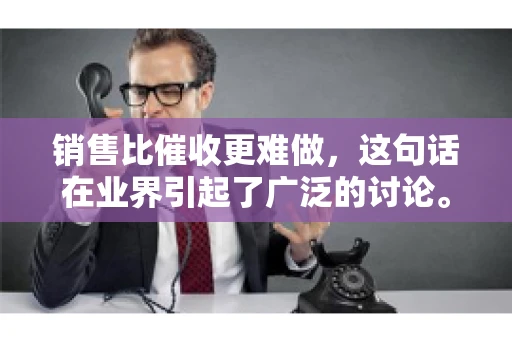 销售比催收更难做，这句话在业界引起了广泛的讨论。在我看来，这句话并非空穴来风，而是基于实际工作经验和观察得出的结论。今天，我就来和大家聊聊这个话题，从销售和催收的实际情况出发，探讨为什么销售比催收更难做。