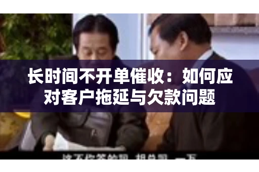 长时间不开单催收：如何应对客户拖延与欠款问题
