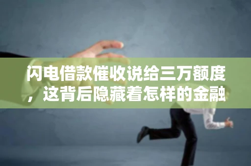 闪电借款催收说给三万额度，这背后隐藏着怎样的金融故事？今天，我们就来聊聊这个话题。