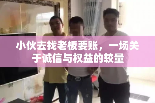 小伙去找老板要账，一场关于诚信与权益的较量