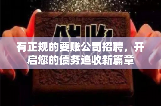 有正规的要账公司招聘，开启您的债务追收新篇章